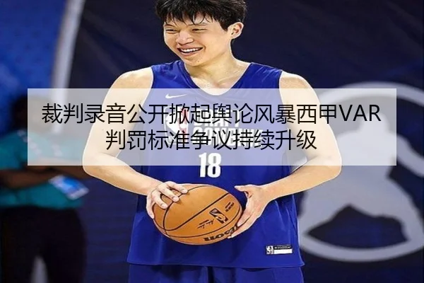 裁判录音公开掀起舆论风暴西甲VAR判罚标准争议持续升级